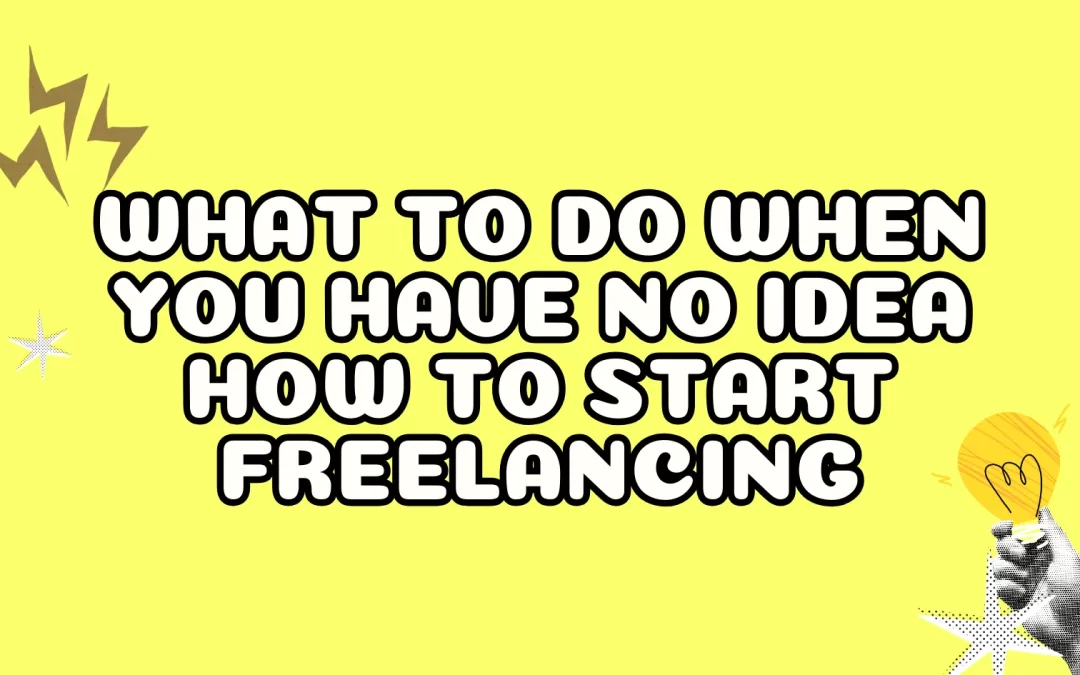 What to Do When You Have NO Idea How to Start Freelancing
