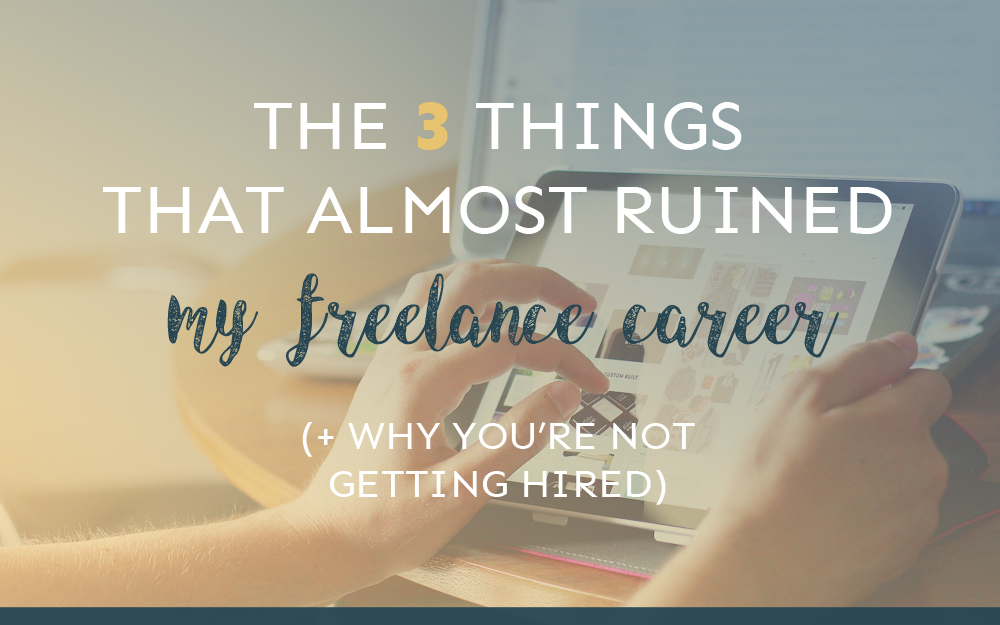 The 3 Things That Almost Ruined My Freelance Career (+ Why You’re Not Getting Hired)