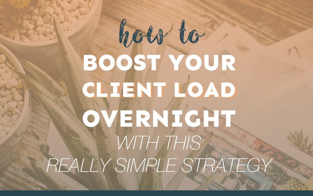 How to Boost Your Client Load Overnight With This Really Simple Strategy