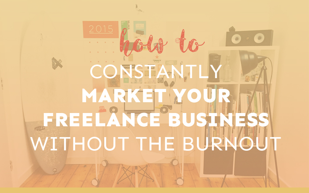 How to Constantly Market Your Freelance Business Without Burning Out