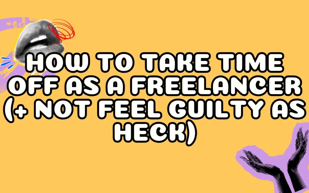How to Take Time Off as a Freelancer (+ Not Feel Guilty as Heck)