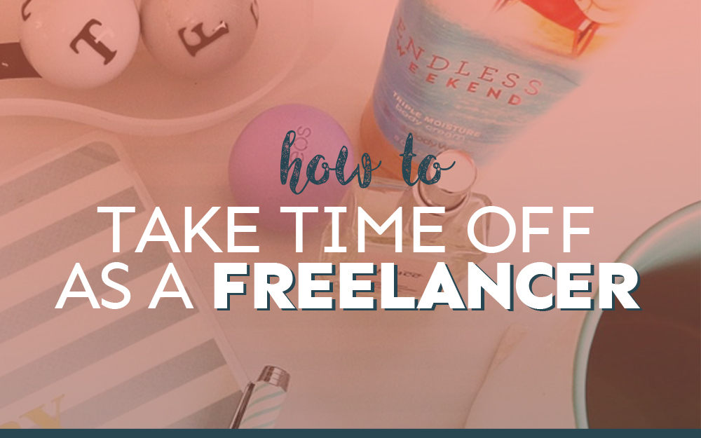 How to Take Time Off as a Freelancer (+ Not Feel Guilty as Heck)