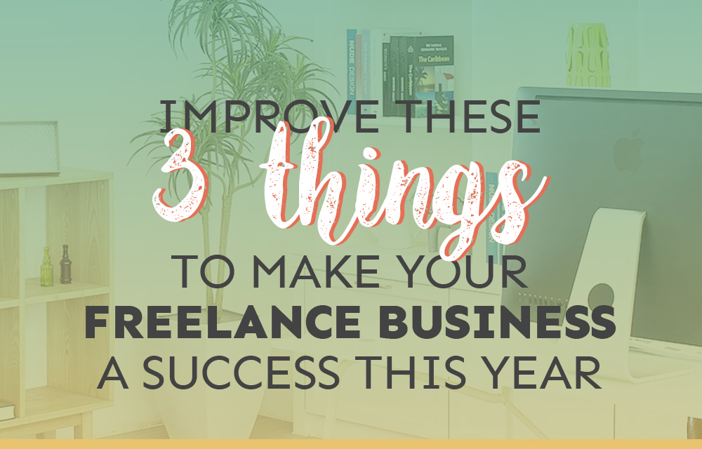 Improve These 3 Things to Make Your Freelance Business a Success This Year