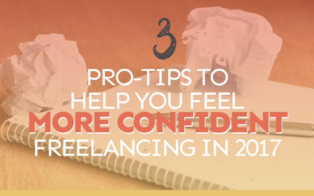 3 Pro-Tips to Help You Feel More Confident About Freelancing in 2017