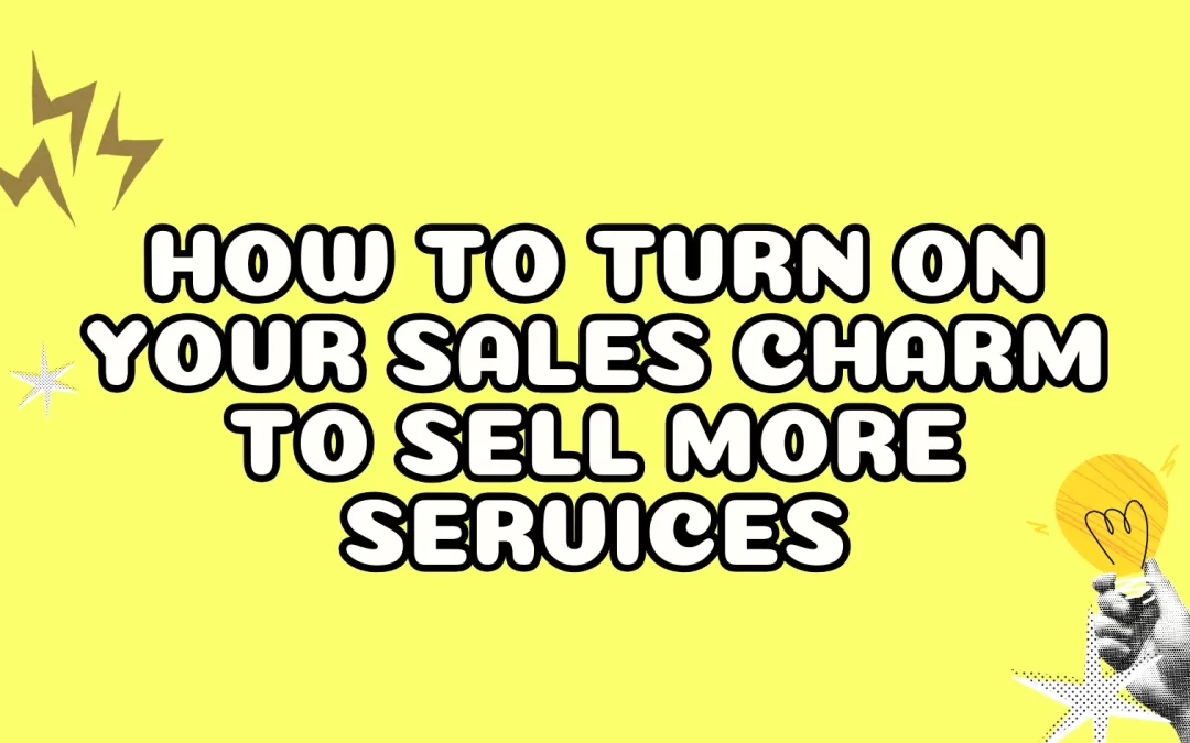 How to Turn on Your Sales Charm to Sell More Services