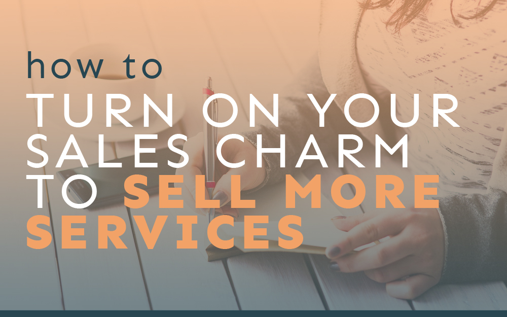How to Turn on Your Sales Charm to Sell More Services