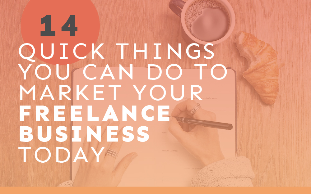 14 Quick Things You Can Do to Market Your Freelance Business Today