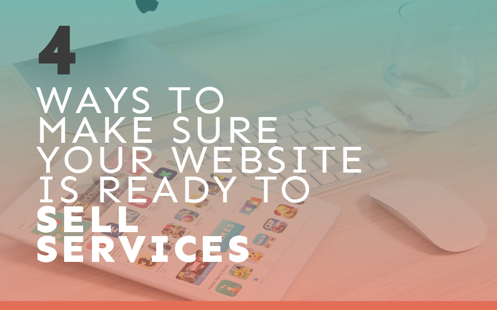 4 Ways to Make Sure your Website is Ready to Sell Services