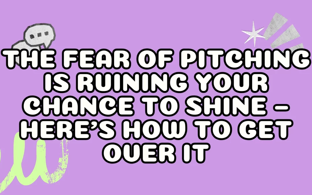 The Fear of Pitching is Ruining Your Chance to Shine – Here’s How to Get Over It