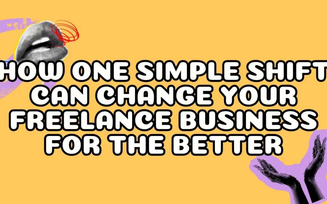 How One Simple Shift Can Change Your Freelance Business For the Better