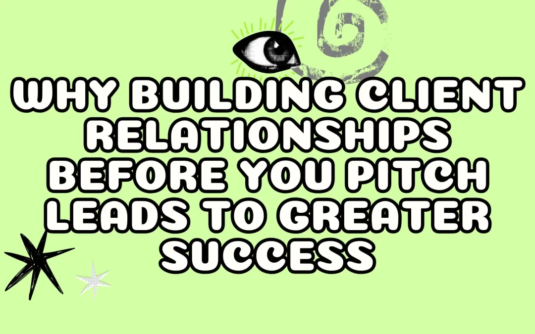 Why Building Client Relationships BEFORE You Pitch Leads to Greater Success