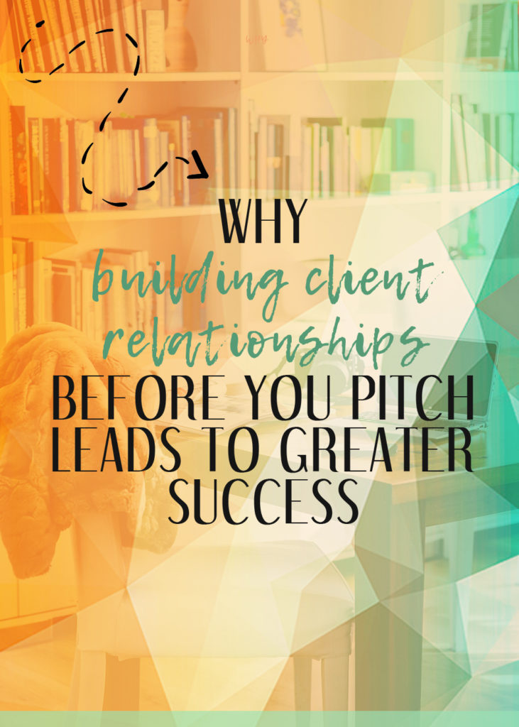 Why building client relationships is so important BEFORE you start pitching