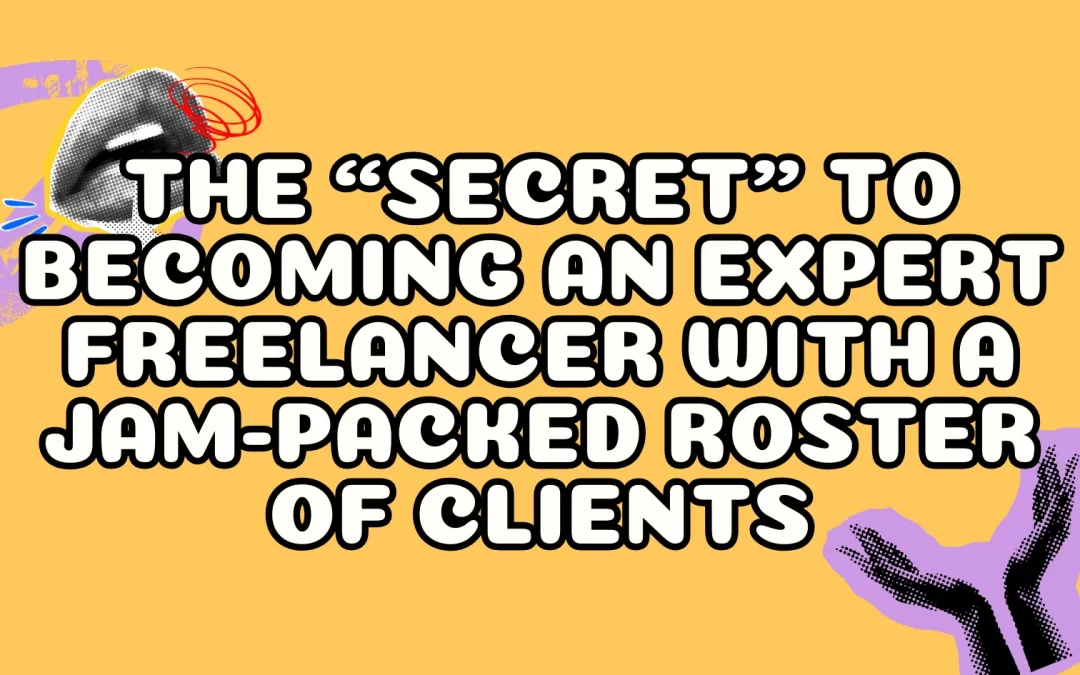 The “Secret” to Becoming an Expert Freelancer with a Jam-Packed Roster of Clients