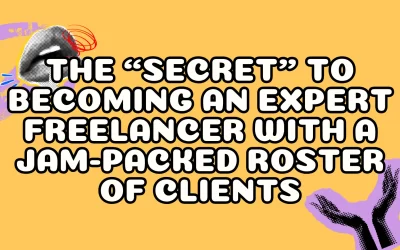The “Secret” to Becoming an Expert Freelancer with a Jam-Packed Roster of Clients