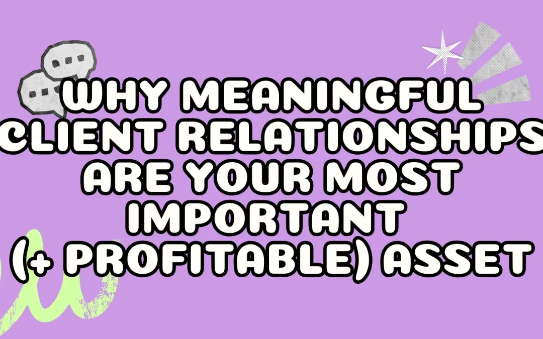 Why Meaningful Client Relationships Are Your Most Important (+ Profitable) Asset