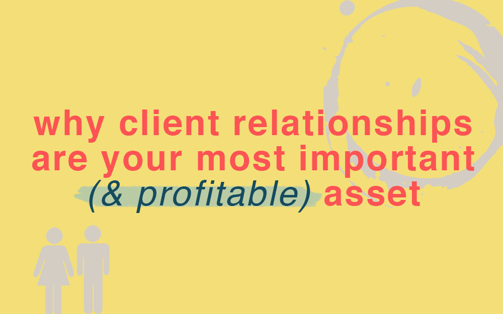Why Meaningful Client Relationships Are Your Most Important (+ Profitable) Asset
