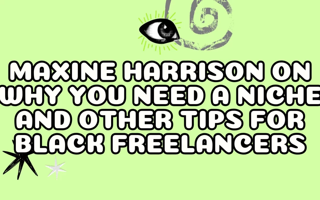 Maxine Harrison On Why You Need a Niche and Other Tips for Black Freelancers