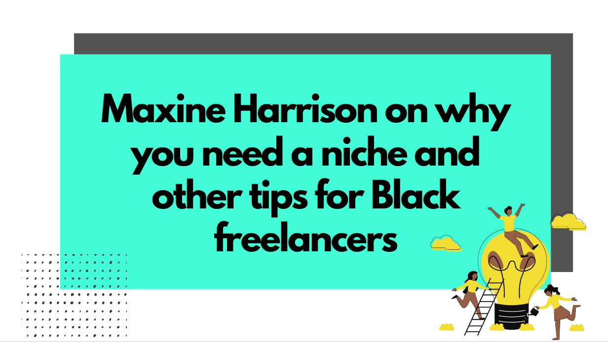 Maxine Harrison On Why You Need a Niche and Other Tips for Black Freelancers