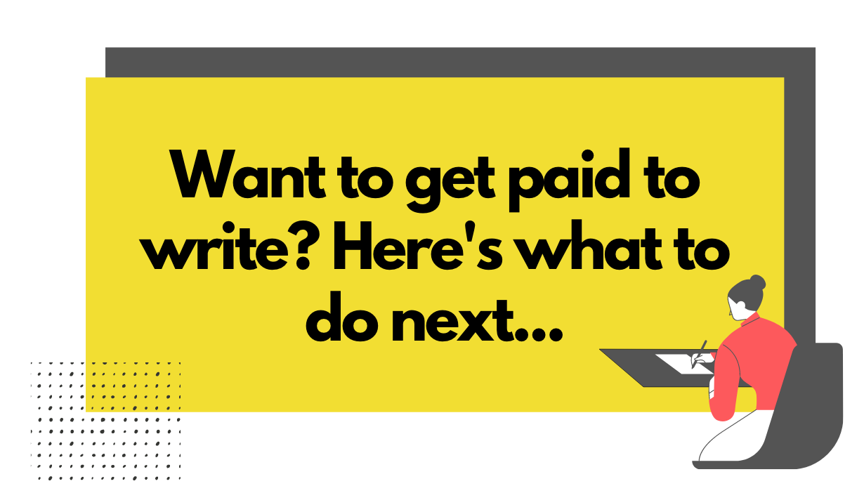 Want to Get Paid to Write? Here’s What to Do Next