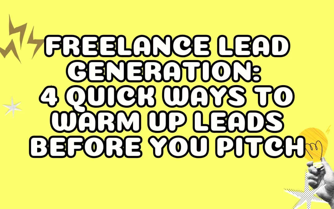Freelance Lead Generation: 4 Quick Ways to Warm Up Leads Before You Pitch