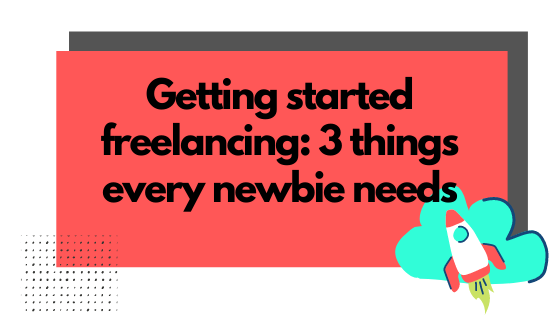 Getting Started Freelancing: The 3 “Secret” Ingredients Every Newbie Needs