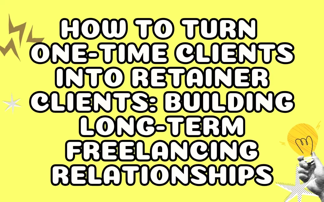 How to Turn One-Time Clients into Retainer Clients: Building Long-Term Freelancing Relationships