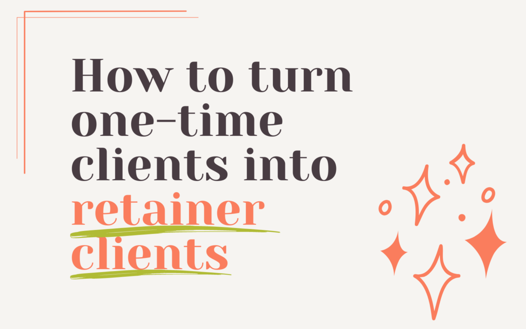 How to Turn One-Time Clients into Retainer Clients: Building Long-Term Freelancing Relationships